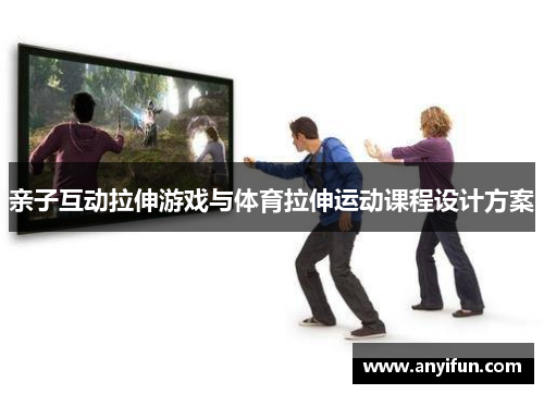 亲子互动拉伸游戏与体育拉伸运动课程设计方案